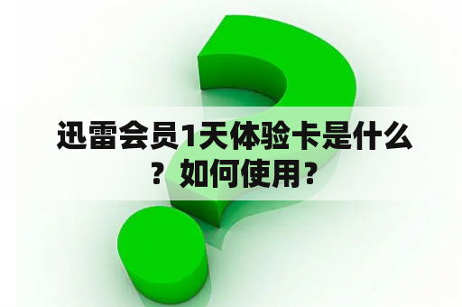  迅雷会员1天体验卡是什么？如何使用？