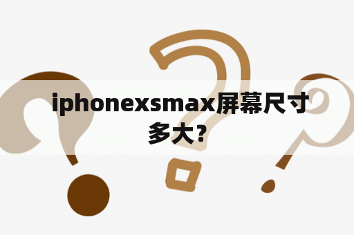  iphonexsmax屏幕尺寸多大？