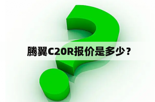  腾翼C20R报价是多少？