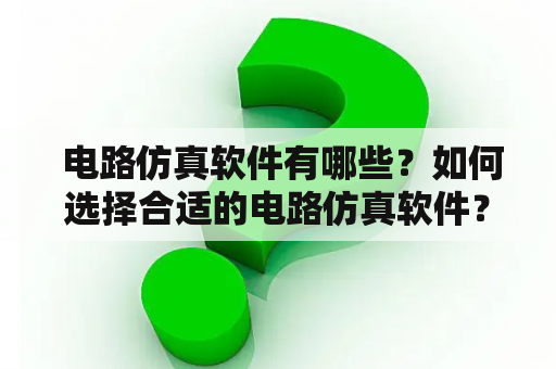  电路仿真软件有哪些？如何选择合适的电路仿真软件？