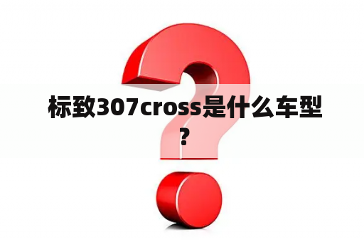  标致307cross是什么车型？