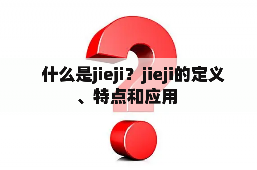   什么是jieji？jieji的定义、特点和应用 