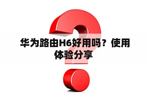  华为路由H6好用吗？使用体验分享