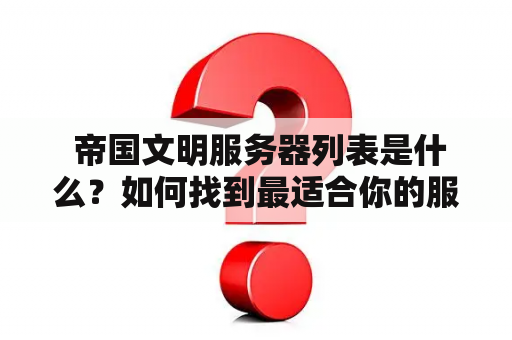  帝国文明服务器列表是什么？如何找到最适合你的服务器？