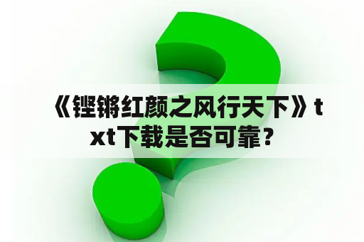  《铿锵红颜之风行天下》txt下载是否可靠？