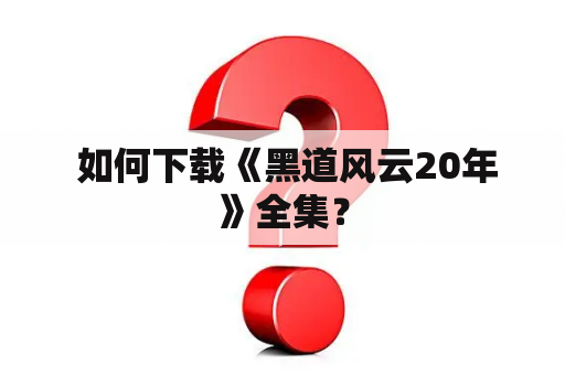  如何下载《黑道风云20年》全集？