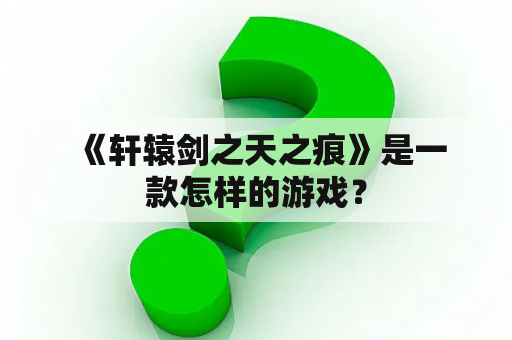  《轩辕剑之天之痕》是一款怎样的游戏？