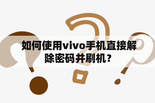  如何使用vivo手机直接解除密码并刷机？