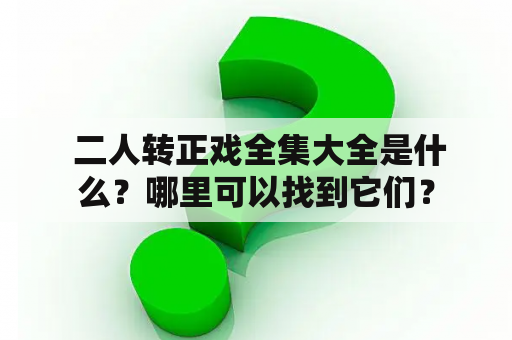  二人转正戏全集大全是什么？哪里可以找到它们？