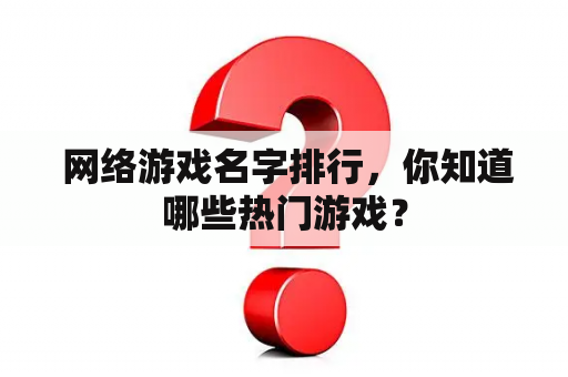  网络游戏名字排行，你知道哪些热门游戏？