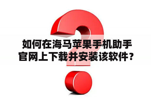  如何在海马苹果手机助手官网上下载并安装该软件？