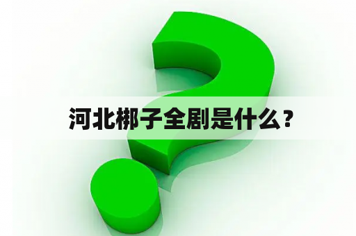  河北梆子全剧是什么？