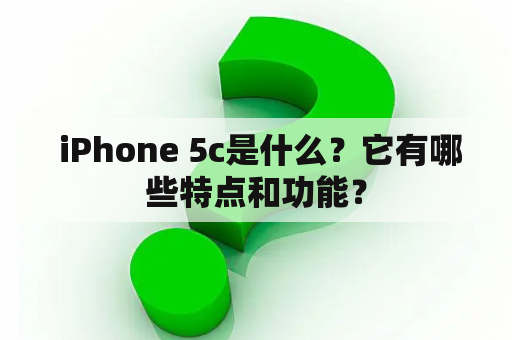  iPhone 5c是什么？它有哪些特点和功能？