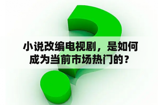  小说改编电视剧，是如何成为当前市场热门的？