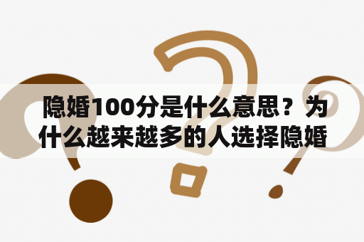  隐婚100分是什么意思？为什么越来越多的人选择隐婚？