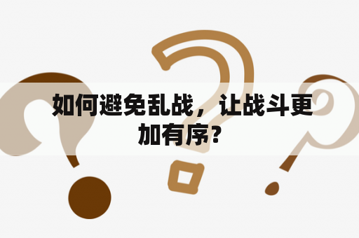  如何避免乱战，让战斗更加有序？