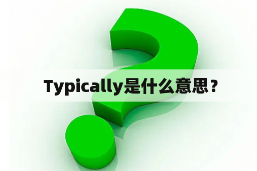  Typically是什么意思？