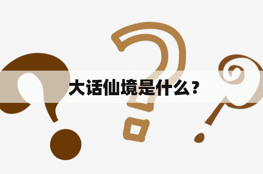  大话仙境是什么？