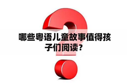  哪些粤语儿童故事值得孩子们阅读？