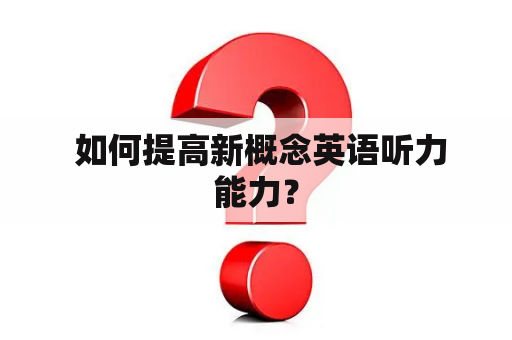  如何提高新概念英语听力能力？