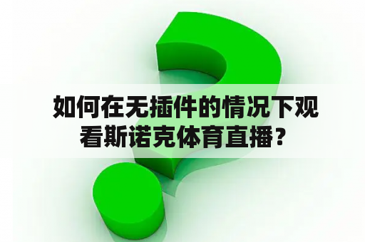  如何在无插件的情况下观看斯诺克体育直播？