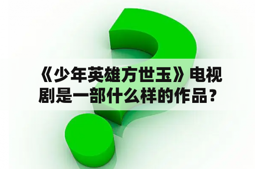  《少年英雄方世玉》电视剧是一部什么样的作品？