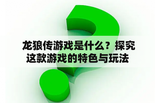  龙狼传游戏是什么？探究这款游戏的特色与玩法