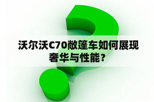  沃尔沃C70敞篷车如何展现奢华与性能？