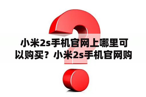  小米2s手机官网上哪里可以购买？小米2s手机官网购买价格功能评价