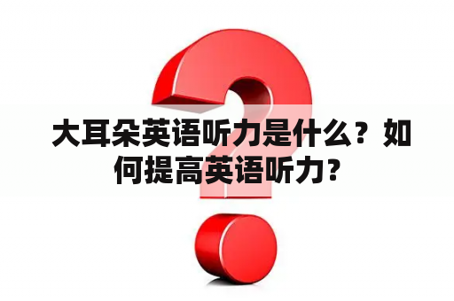  大耳朵英语听力是什么？如何提高英语听力？