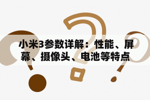  小米3参数详解：性能、屏幕、摄像头、电池等特点