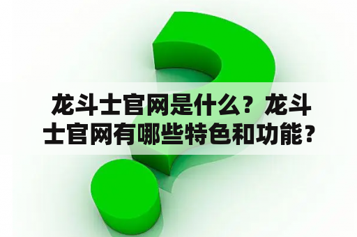  龙斗士官网是什么？龙斗士官网有哪些特色和功能？