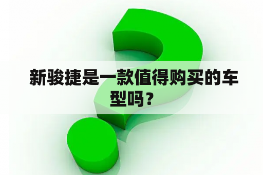  新骏捷是一款值得购买的车型吗？