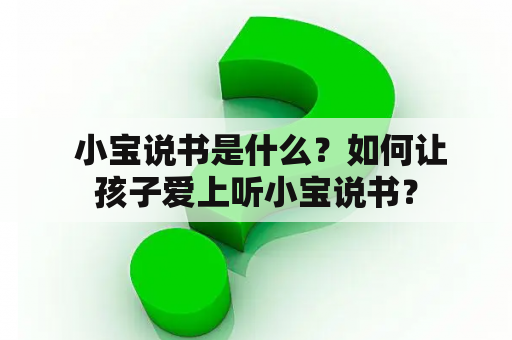  小宝说书是什么？如何让孩子爱上听小宝说书？