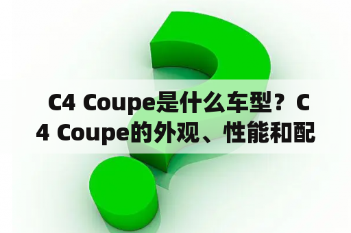  C4 Coupe是什么车型？C4 Coupe的外观、性能和配置如何？