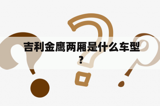  吉利金鹰两厢是什么车型？