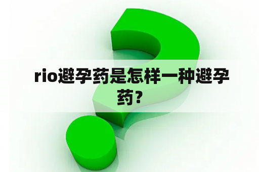  rio避孕药是怎样一种避孕药？