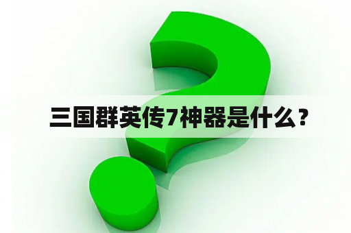  三国群英传7神器是什么？