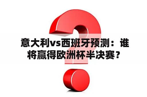  意大利vs西班牙预测：谁将赢得欧洲杯半决赛？