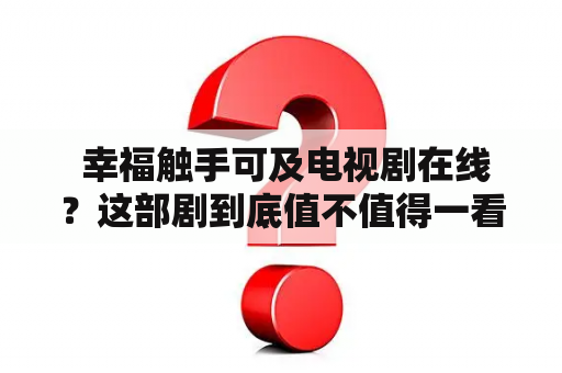  幸福触手可及电视剧在线？这部剧到底值不值得一看？