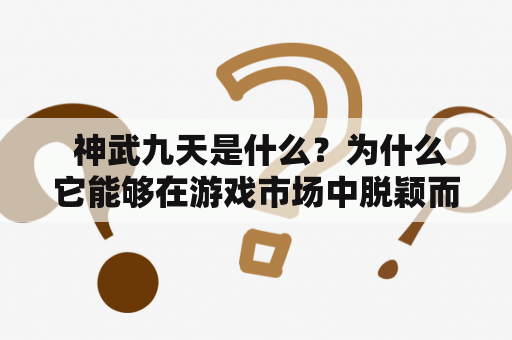  神武九天是什么？为什么它能够在游戏市场中脱颖而出？神武九天是一款以武侠为背景的MMORPG游戏，由盛大游戏开发并运营。这款游戏在中国游戏市场中备受欢迎，已经成为了一种文化现象。它的成功得益于游戏本身的精彩内容，以及盛大游戏持续的运营和推广。