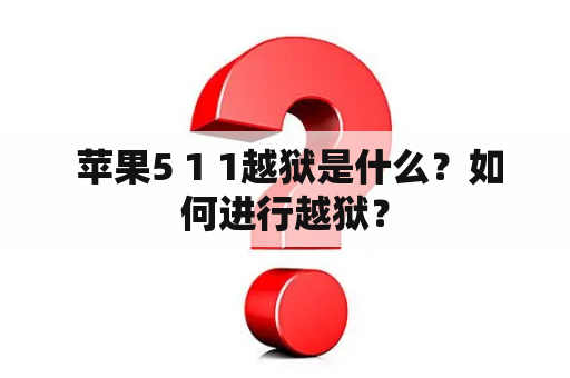  苹果5 1 1越狱是什么？如何进行越狱？