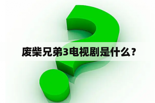  废柴兄弟3电视剧是什么？