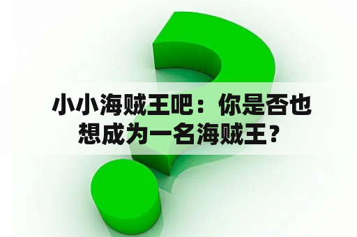  小小海贼王吧：你是否也想成为一名海贼王？