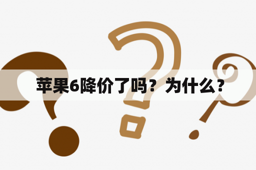  苹果6降价了吗？为什么？