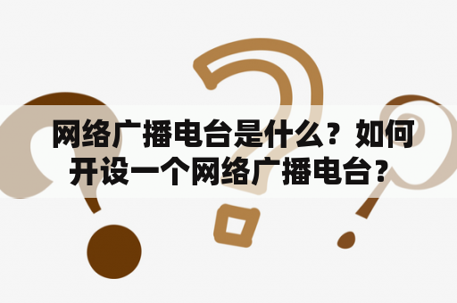  网络广播电台是什么？如何开设一个网络广播电台？