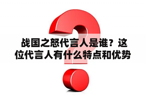  战国之怒代言人是谁？这位代言人有什么特点和优势？