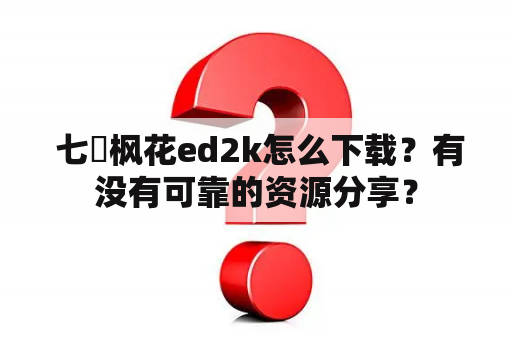  七咲枫花ed2k怎么下载？有没有可靠的资源分享？