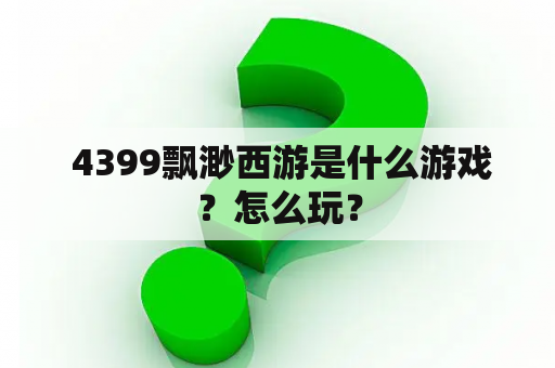  4399飘渺西游是什么游戏？怎么玩？