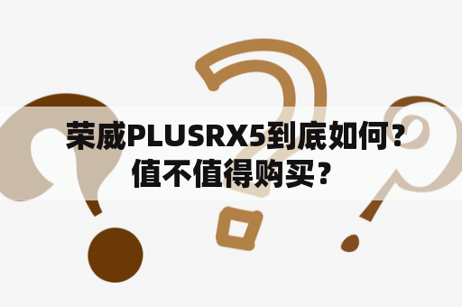  荣威PLUSRX5到底如何？值不值得购买？